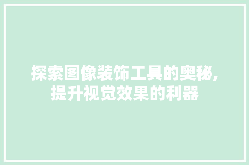 探索图像装饰工具的奥秘,提升视觉效果的利器 现代风格装饰