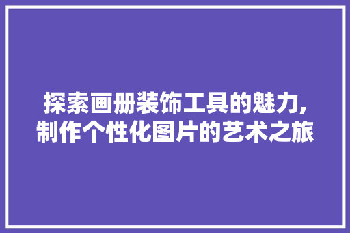 探索画册装饰工具的魅力,制作个性化图片的艺术之旅 木雕艺术