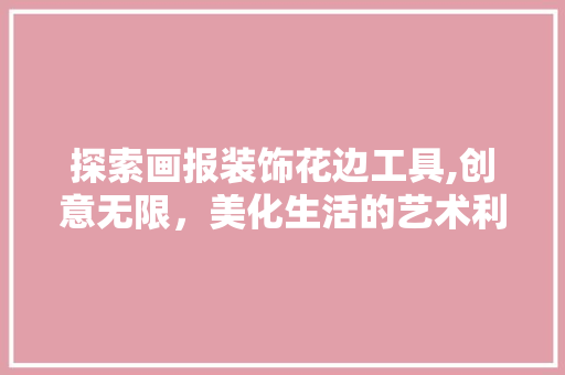 探索画报装饰花边工具,创意无限，美化生活的艺术利器