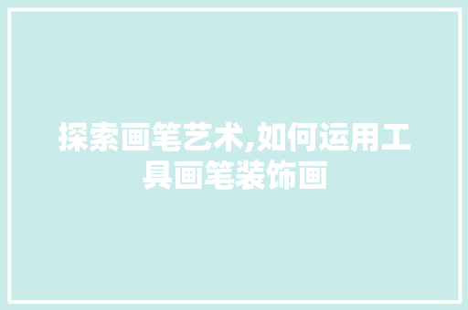 探索画笔艺术,如何运用工具画笔装饰画 家居装修