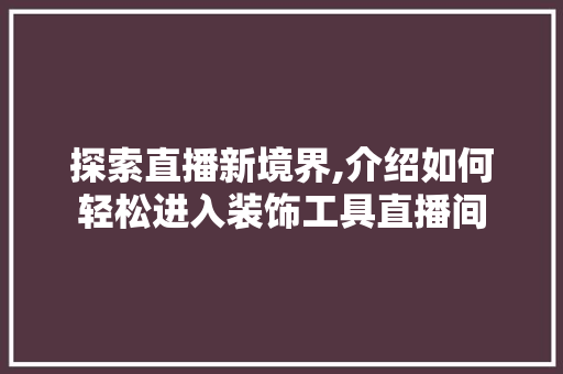 探索直播新境界,介绍如何轻松进入装饰工具直播间