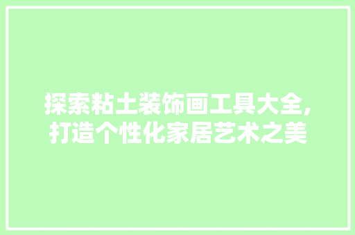 探索粘土装饰画工具大全,打造个性化家居艺术之美 现代风格装饰