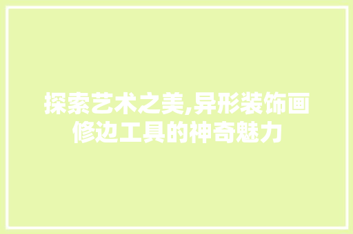 探索艺术之美,异形装饰画修边工具的神奇魅力 家居装修