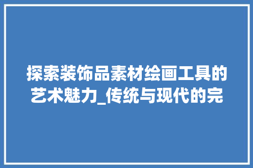 探索装饰品素材绘画工具的艺术魅力_传统与现代的完美融合 地板材料