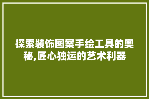 探索装饰图案手绘工具的奥秘,匠心独运的艺术利器 客厅装修