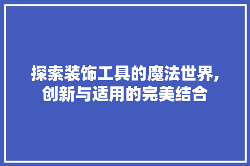 探索装饰工具的魔法世界,创新与适用的完美结合 家居装修