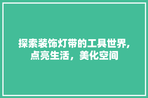探索装饰灯带的工具世界,点亮生活，美化空间