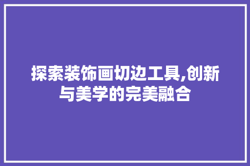 探索装饰画切边工具,创新与美学的完美融合 软装设计