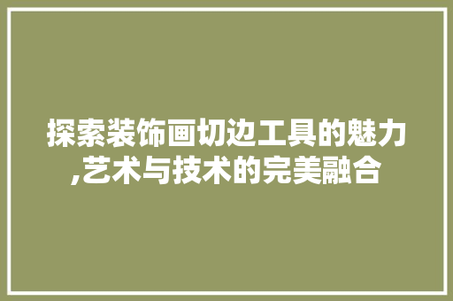 探索装饰画切边工具的魅力,艺术与技术的完美融合 软装设计