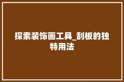 探索装饰画工具_刮板的独特用法 中式风格装饰