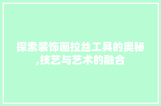 探索装饰画拉丝工具的奥秘,技艺与艺术的融合 软装设计