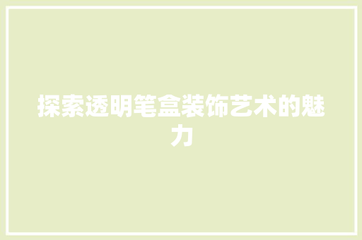 探索透明笔盒装饰艺术的魅力 家居装修