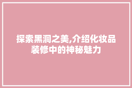 探索黑洞之美,介绍化妆品装修中的神秘魅力 卧室装修