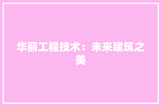 华丽工程技术：未来建筑之美