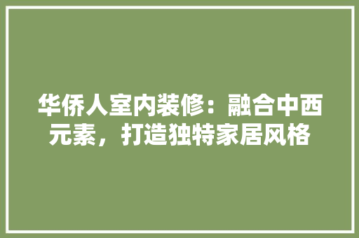 华侨人室内装修：融合中西元素，打造独特家居风格