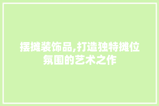 摆摊装饰品,打造独特摊位氛围的艺术之作 软装设计