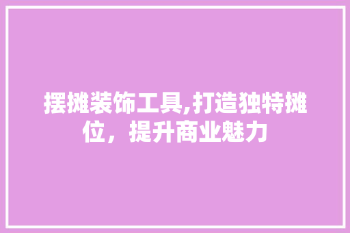 摆摊装饰工具,打造独特摊位，提升商业魅力 木雕艺术