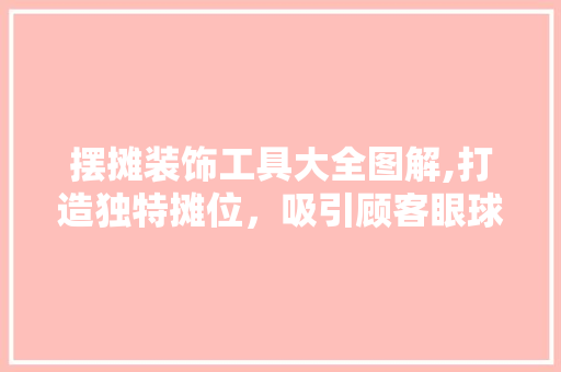 摆摊装饰工具大全图解,打造独特摊位，吸引顾客眼球 家居装修