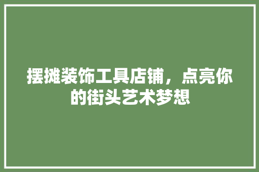 摆摊装饰工具店铺，点亮你的街头艺术梦想 室内设计