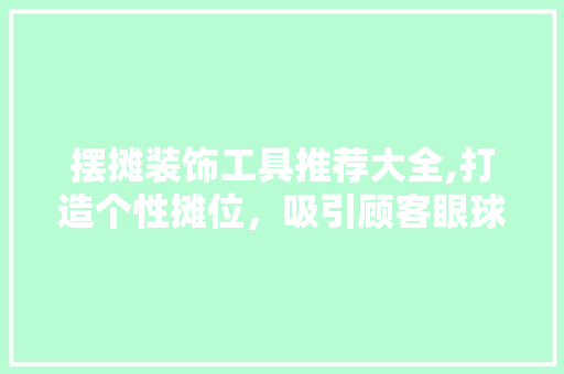 摆摊装饰工具推荐大全,打造个性摊位，吸引顾客眼球 软装设计