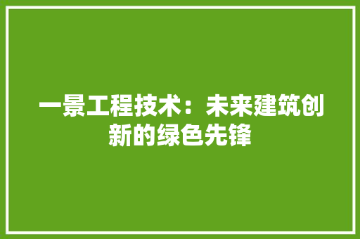 一景工程技术：未来建筑创新的绿色先锋