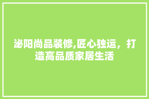 泌阳尚品装修,匠心独运，打造高品质家居生活