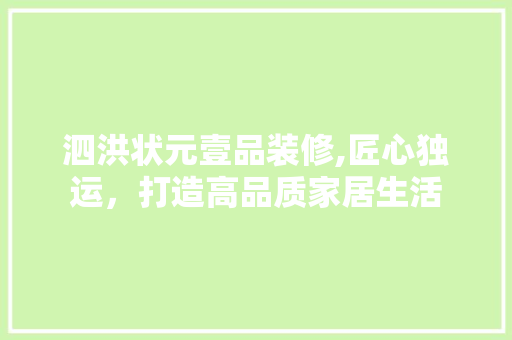泗洪状元壹品装修,匠心独运，打造高品质家居生活