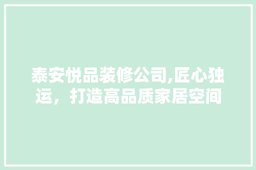 泰安悦品装修公司,匠心独运，打造高品质家居空间 地板材料