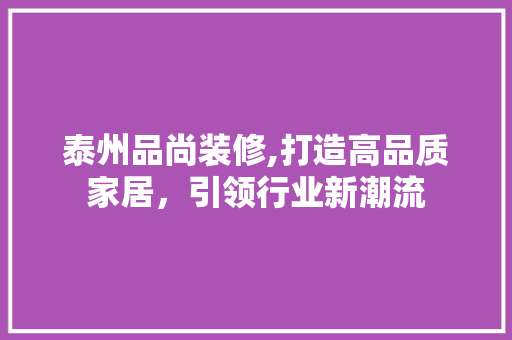 泰州品尚装修,打造高品质家居，引领行业新潮流 现代风格装饰