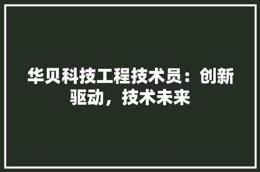 华贝科技工程技术员：创新驱动，技术未来 家居装修