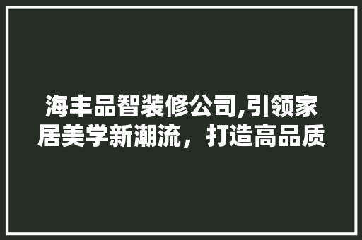 海丰品智装修公司,引领家居美学新潮流，打造高品质生活空间