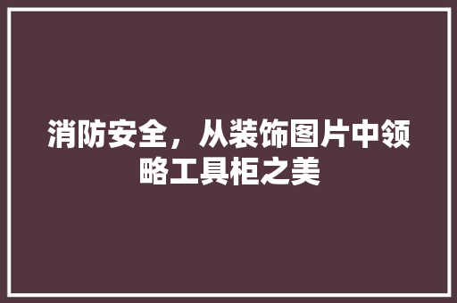消防安全，从装饰图片中领略工具柜之美