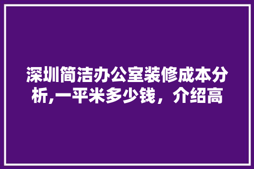 深圳简洁办公室装修成本分析,一平米多少钱，介绍高品质办公空间投资之路 软装设计