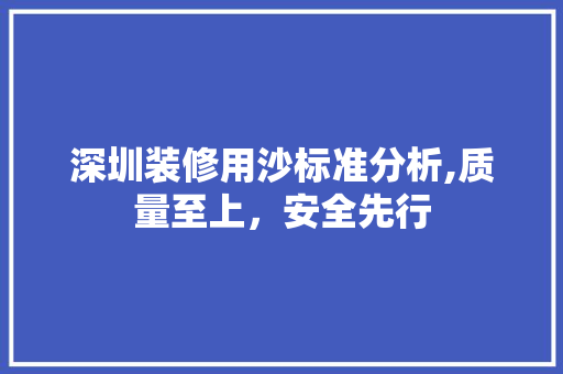 深圳装修用沙标准分析,质量至上，安全先行 软装设计