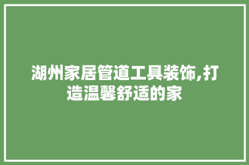 湖州家居管道工具装饰,打造温馨舒适的家 室内设计