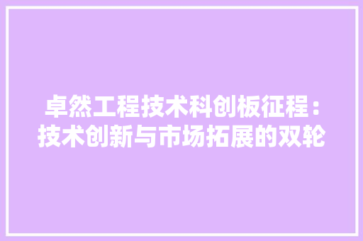 卓然工程技术科创板征程：技术创新与市场拓展的双轮驱动