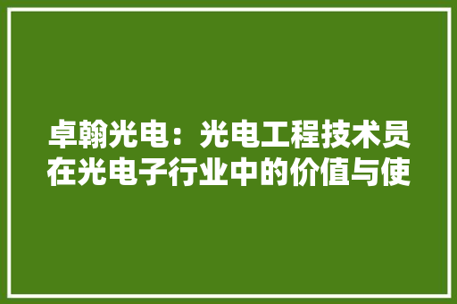 卓翰光电：光电工程技术员在光电子行业中的价值与使命