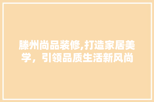 滕州尚品装修,打造家居美学，引领品质生活新风尚