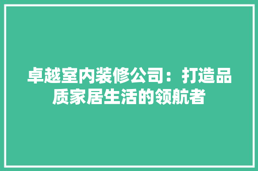 卓越室内装修公司：打造品质家居生活的领航者