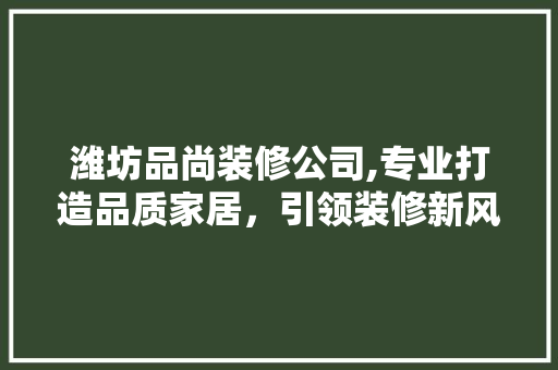 潍坊品尚装修公司,专业打造品质家居，引领装修新风尚