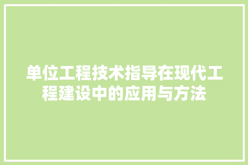 单位工程技术指导在现代工程建设中的应用与方法