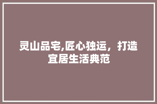 灵山品宅,匠心独运，打造宜居生活典范