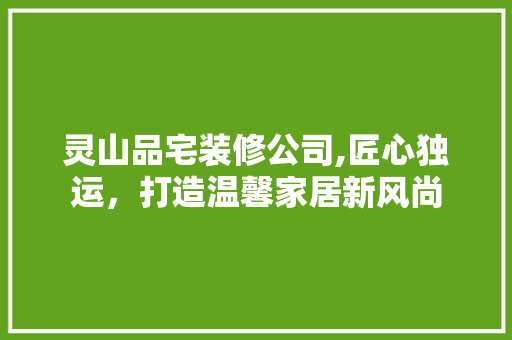 灵山品宅装修公司,匠心独运，打造温馨家居新风尚
