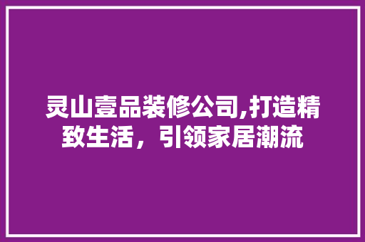 灵山壹品装修公司,打造精致生活，引领家居潮流