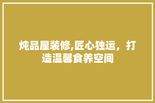 炖品屋装修,匠心独运，打造温馨食养空间 中式风格装饰