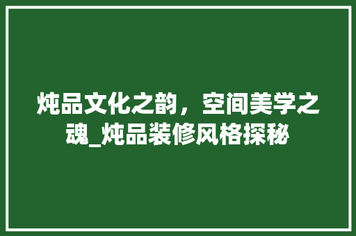 炖品文化之韵，空间美学之魂_炖品装修风格探秘 中式风格装饰