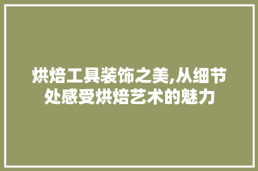 烘焙工具装饰之美,从细节处感受烘焙艺术的魅力 客厅装修