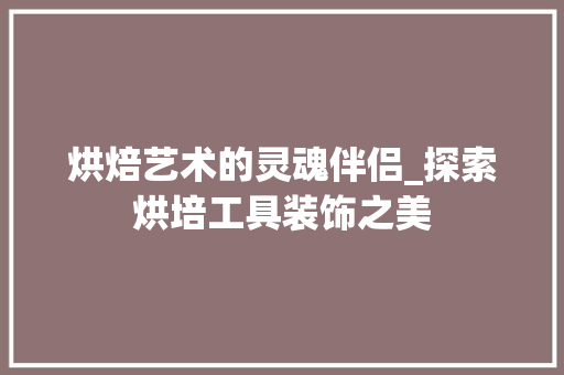 烘焙艺术的灵魂伴侣_探索烘培工具装饰之美