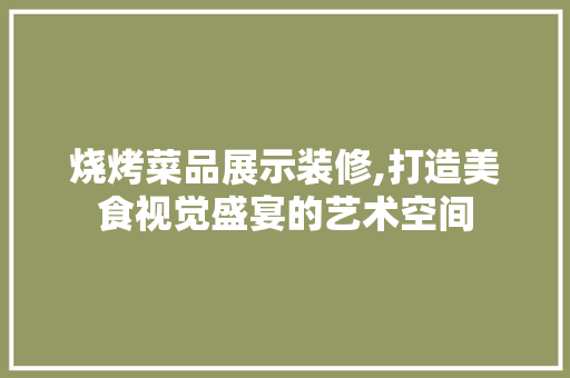 烧烤菜品展示装修,打造美食视觉盛宴的艺术空间 室内设计