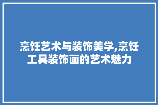 烹饪艺术与装饰美学,烹饪工具装饰画的艺术魅力 卧室装修